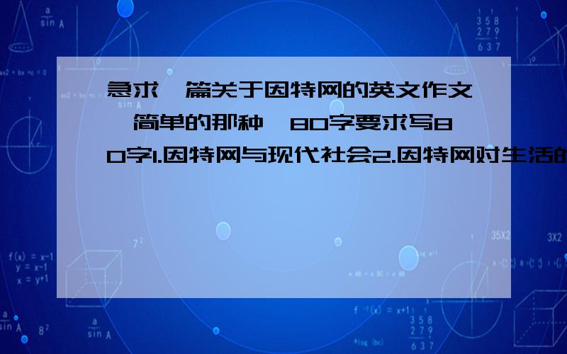 急求一篇关于因特网的英文作文,简单的那种,80字要求写80字1.因特网与现代社会2.因特网对生活的影响