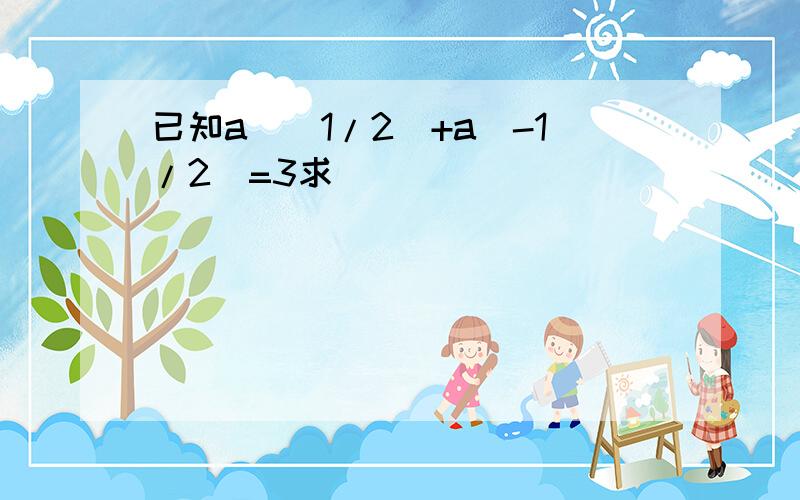 已知a^(1/2)+a(-1/2)=3求