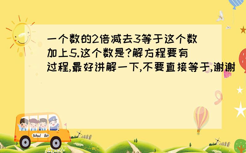 一个数的2倍减去3等于这个数加上5.这个数是?解方程要有过程,最好讲解一下,不要直接等于,谢谢