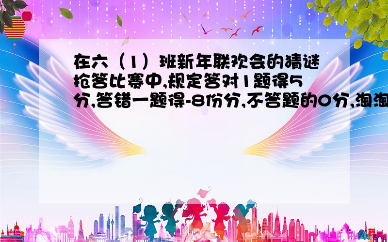 在六（1）班新年联欢会的猜谜抢答比赛中,规定答对1题得5分,答错一题得-8份分,不答题的0分,淘淘共得12求,他抢答几次?