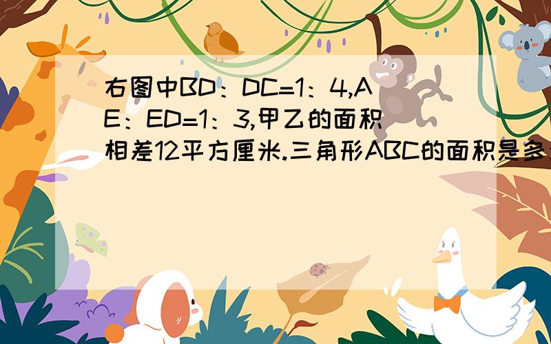 右图中BD：DC=1：4,AE：ED=1：3,甲乙的面积相差12平方厘米.三角形ABC的面积是多少平