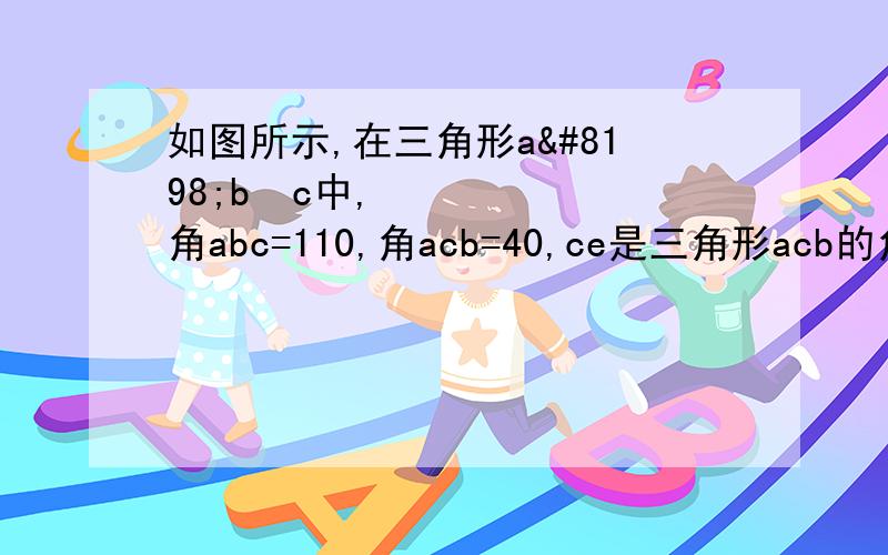 如图所示,在三角形a b c中,角abc=110,角acb=40,ce是三角形acb的角平分线,d是ac上一点,若角cbd=40,求角ced的度数.（不要圆心角神马的.没学