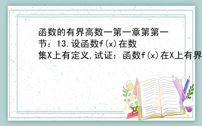 函数的有界高数一第一章第第一节：13.设函数f(x)在数集X上有定义,试证：函数f(x)在X上有界的充分必要条件条件是它在X上既有上界又有下界.