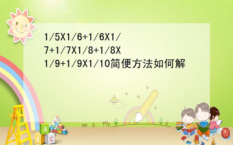 1/5X1/6+1/6X1/7+1/7X1/8+1/8X1/9+1/9X1/10简便方法如何解