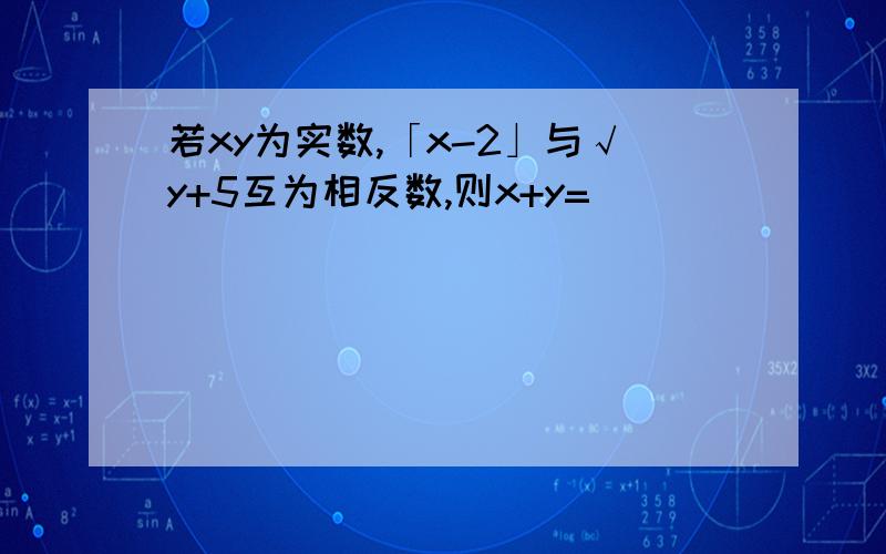 若xy为实数,「x-2」与√y+5互为相反数,则x+y=______