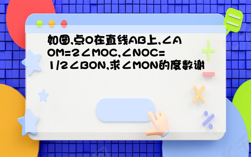 如图,点O在直线AB上,∠AOM=2∠MOC,∠NOC=1/2∠BON,求∠MON的度数谢