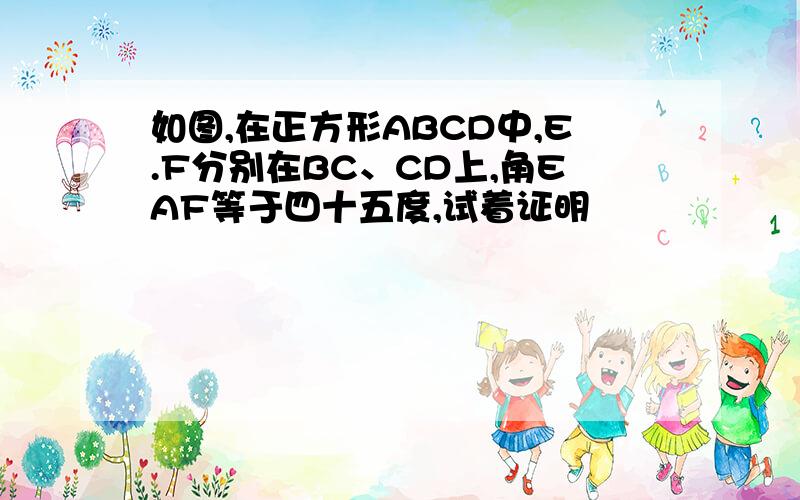 如图,在正方形ABCD中,E.F分别在BC、CD上,角EAF等于四十五度,试着证明