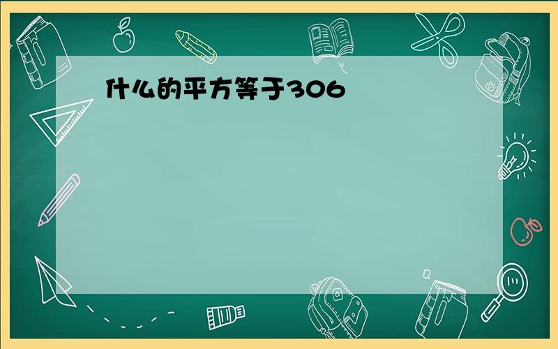 什么的平方等于306