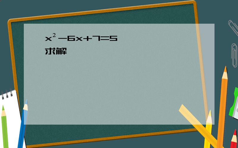 x²-6x+7=5求解,