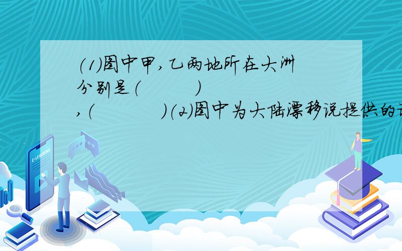 (1)图中甲,乙两地所在大洲分别是（         ）,（           ）(2）图中为大陆漂移说提供的证据是（                                      ）(3）海牛生活在热带浅海环境中,鸵鸟生活在陆地上,按理它们没