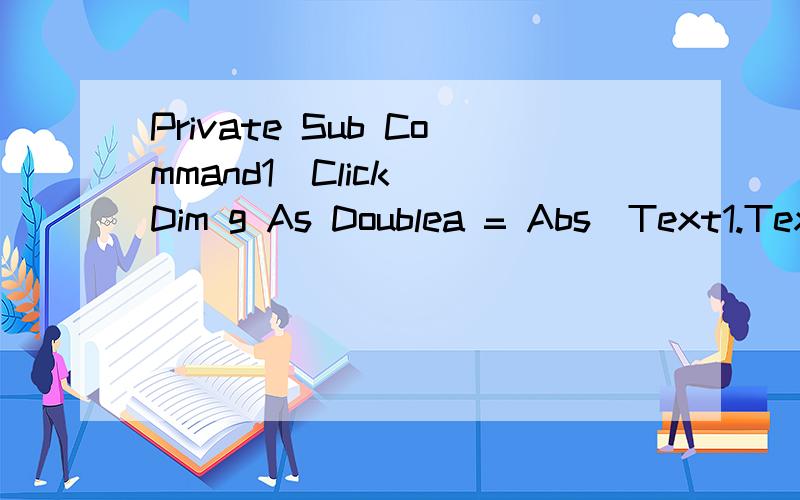 Private Sub Command1_Click()Dim g As Doublea = Abs(Text1.Text)b = Abs(Text2.Text)c = Abs(Text3.Text)e = a * c / bIf e 0 Theng = Abs(e - 2 * b)Text4.Text = gElseMsgBox 