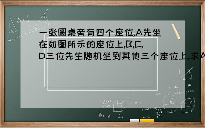 一张圆桌旁有四个座位,A先坐在如图所示的座位上,B,C,D三位先生随机坐到其他三个座位上.求A与B不相邻的