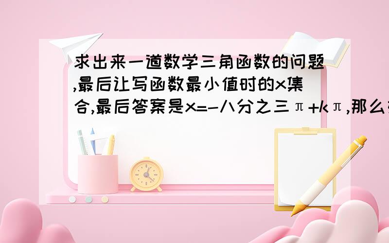 求出来一道数学三角函数的问题,最后让写函数最小值时的x集合,最后答案是x=-八分之三π+kπ,那么如果我求的最后是八分之五π+kπ的话,算对还是错?二者是一样的还是不一样的?