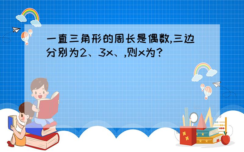 一直三角形的周长是偶数,三边分别为2、3x、,则x为?