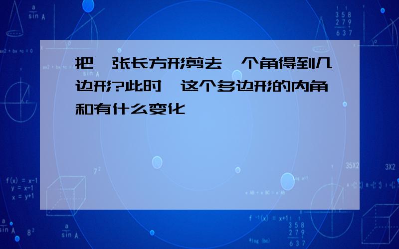 把一张长方形剪去一个角得到几边形?此时,这个多边形的内角和有什么变化