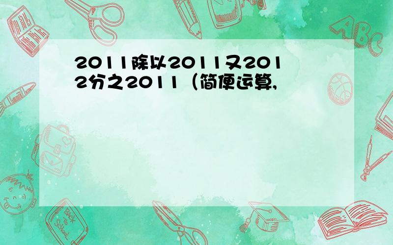 2011除以2011又2012分之2011（简便运算,