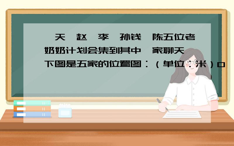 一天,赵,李,孙钱,陈五位老奶奶计划会集到其中一家聊天,下图是五家的位置图：（单位：米）0——100——0—50—0———200———0——————300——————0赵 李 孙 钱 陈要使五人走的路