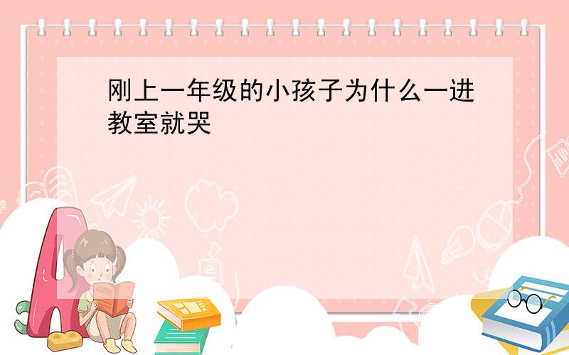 刚上一年级的小孩子为什么一进教室就哭