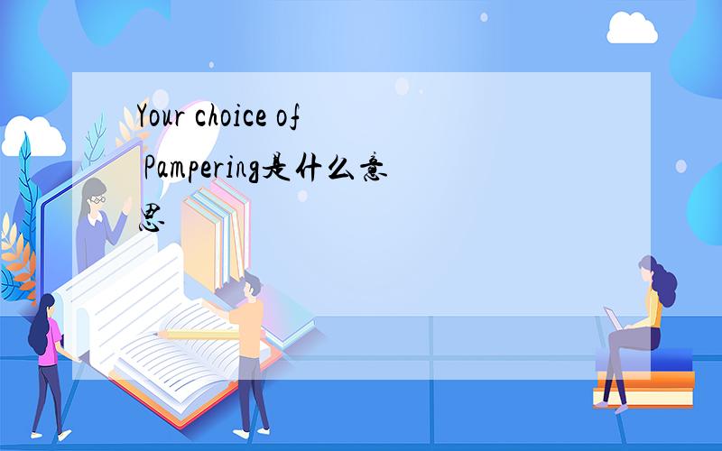 Your choice of Pampering是什么意思