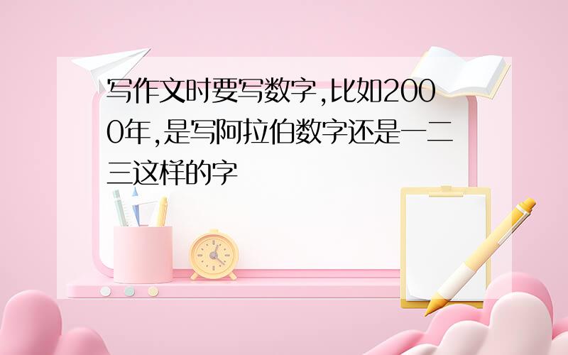 写作文时要写数字,比如2000年,是写阿拉伯数字还是一二三这样的字