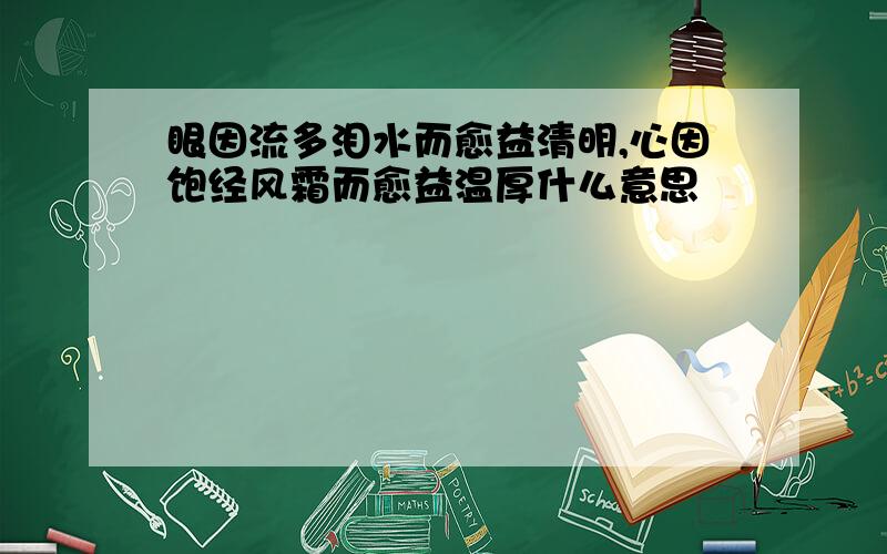 眼因流多泪水而愈益清明,心因饱经风霜而愈益温厚什么意思