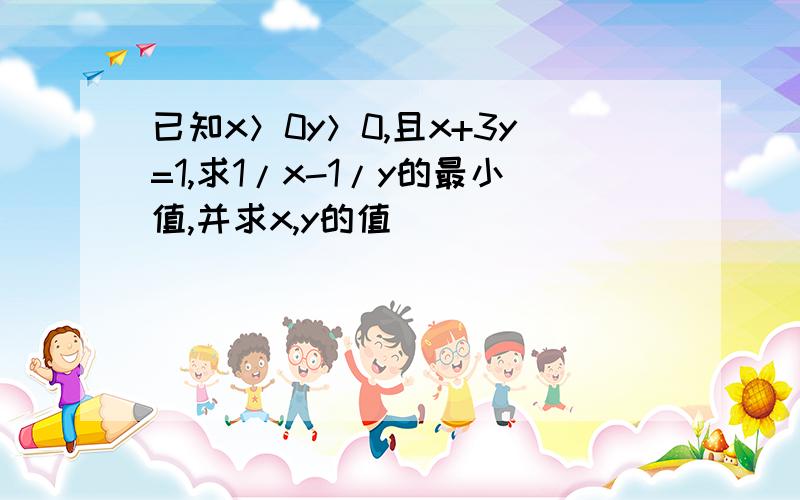 已知x＞0y＞0,且x+3y=1,求1/x-1/y的最小值,并求x,y的值