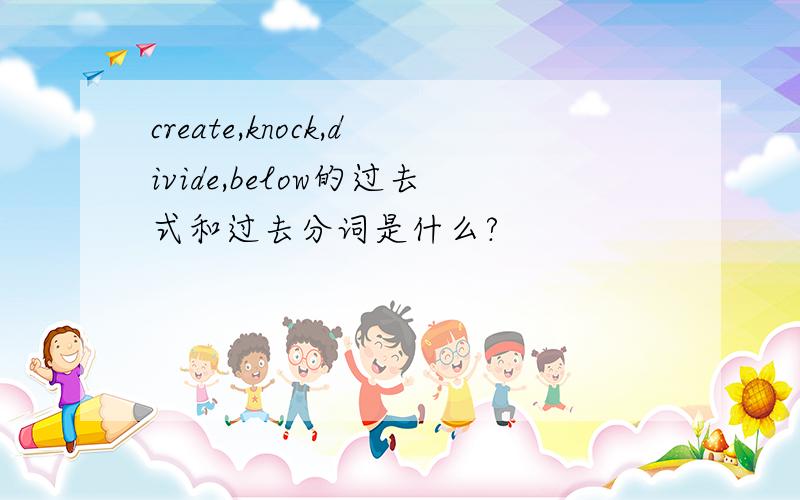 create,knock,divide,below的过去式和过去分词是什么?