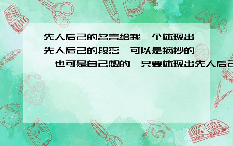 先人后己的名言给我一个体现出先人后己的段落,可以是摘抄的,也可是自己想的,只要体现出先人后己的精神就行了!