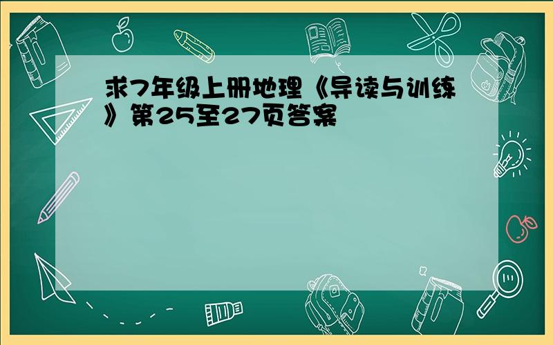 求7年级上册地理《导读与训练》第25至27页答案