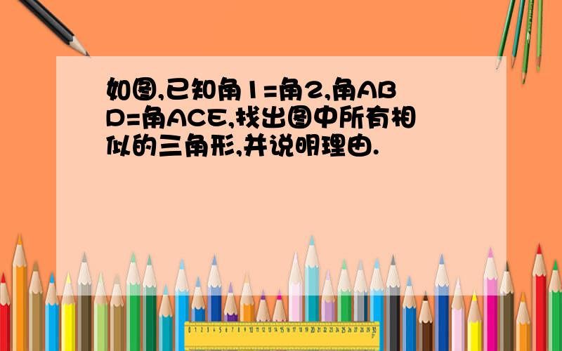 如图,已知角1=角2,角ABD=角ACE,找出图中所有相似的三角形,并说明理由.