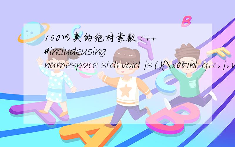 100以类的绝对素数 c++#includeusing namespace std;void js(){\x05int q,c,j,w,i;\x05for (int i=11; i