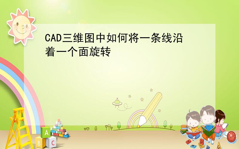 CAD三维图中如何将一条线沿着一个面旋转