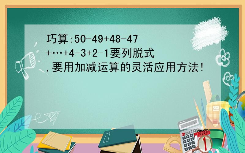 巧算:50-49+48-47+…+4-3+2-1要列脱式,要用加减运算的灵活应用方法!