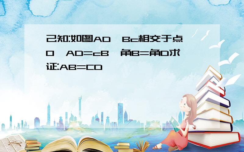 己知:如图AD、Bc相交于点O,AD=cB,角B=角D求证:AB=CD