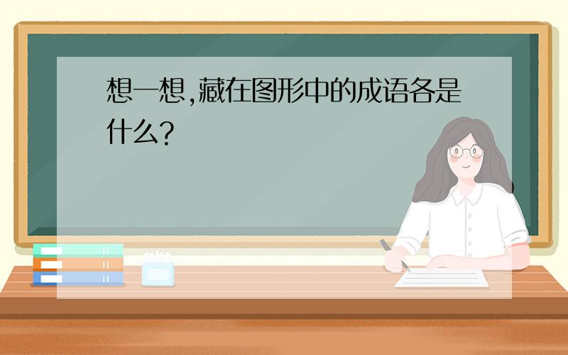 想一想,藏在图形中的成语各是什么?