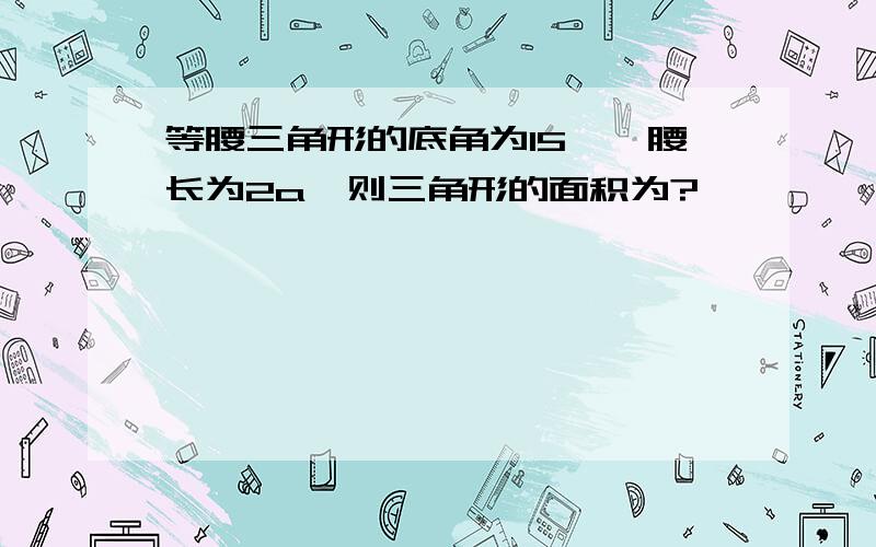 等腰三角形的底角为15°,腰长为2a,则三角形的面积为?