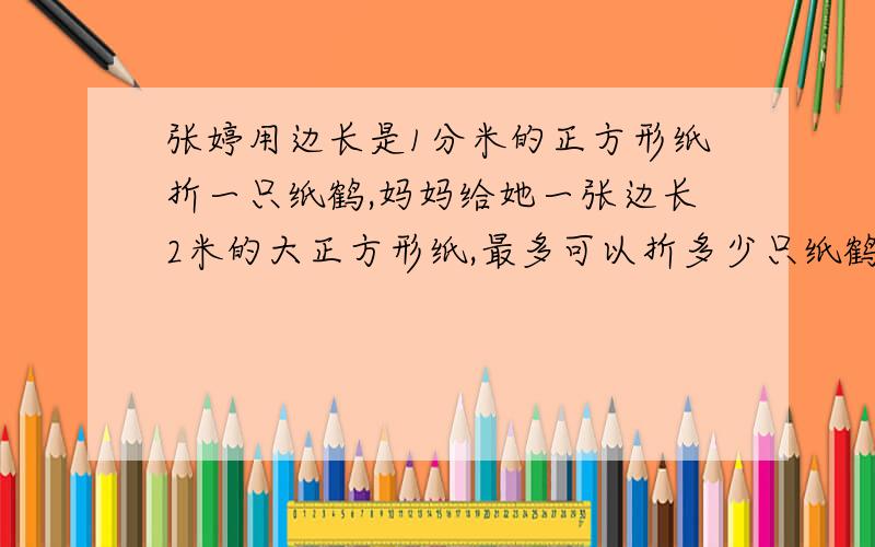 张婷用边长是1分米的正方形纸折一只纸鹤,妈妈给她一张边长2米的大正方形纸,最多可以折多少只纸鹤?