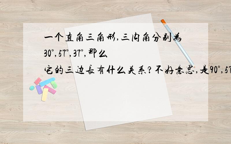 一个直角三角形,三内角分别为30°,57°,37°,那么它的三边长有什么关系?不好意思,是90°,57°,37°