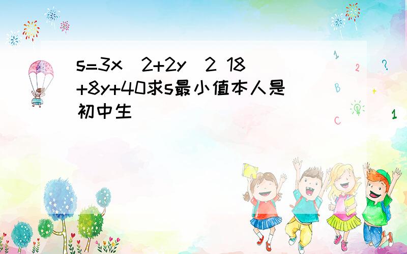 s=3x^2+2y^2 18+8y+40求s最小值本人是初中生