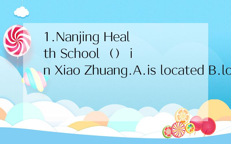 1.Nanjing Health School （） in Xiao Zhuang.A.is located B.locates C.locate D.lay2.（）warming is serious problem concerned by scientists.A.World B.Global C.Globe D.Worldwide3.Stress is a part of （）life.A.everyday B.every C.one D.day