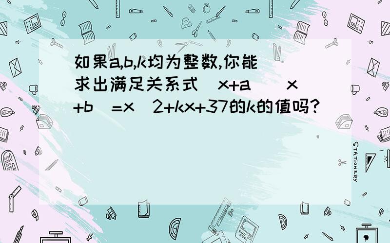 如果a,b,k均为整数,你能求出满足关系式（x+a）（x+b）=x^2+kx+37的k的值吗?