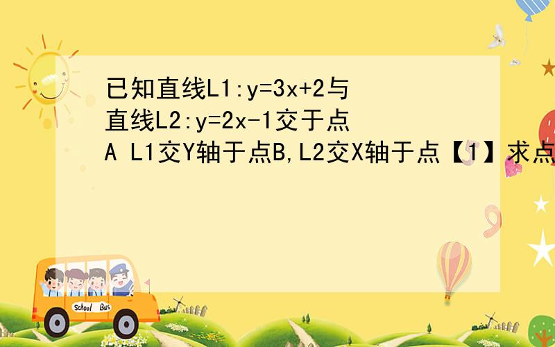 已知直线L1:y=3x+2与直线L2:y=2x-1交于点A L1交Y轴于点B,L2交X轴于点【1】求点A坐标 下面补充【2】求三角形ABC面积【3】直线L1,L2和直线Y=2围成的图形是什么?你能求出他的面积吗?求求各位大侠 明