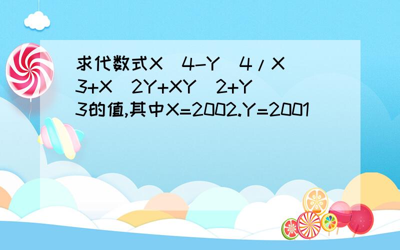 求代数式X^4-Y^4/X^3+X^2Y+XY^2+Y^3的值,其中X=2002.Y=2001