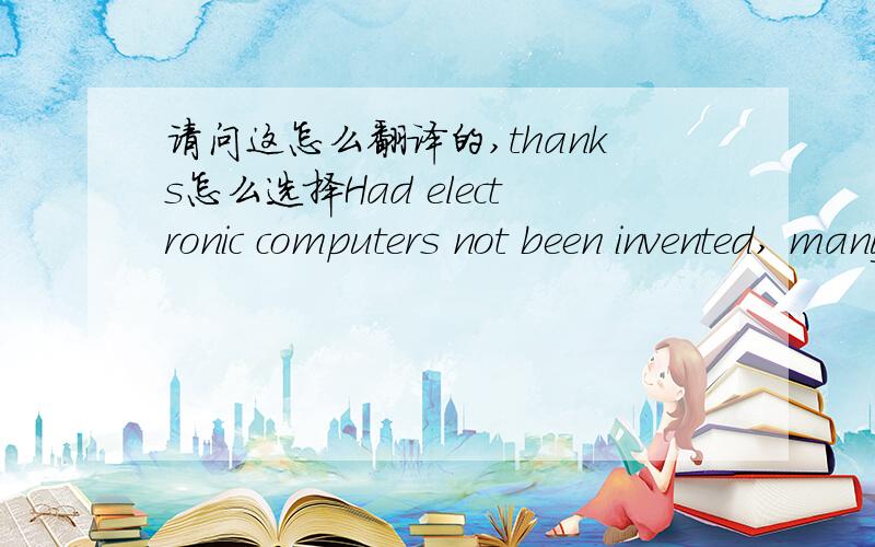 请问这怎么翻译的,thanks怎么选择Had electronic computers not been invented, many problems of space flight ______ now. A. could not have been solved B. could not be solved C. must not be solved D. should not have been solved