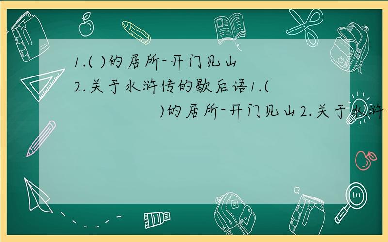 1.( )的居所-开门见山 2.关于水浒传的歇后语1.(                )的居所-开门见山2.关于水浒传的歇后语