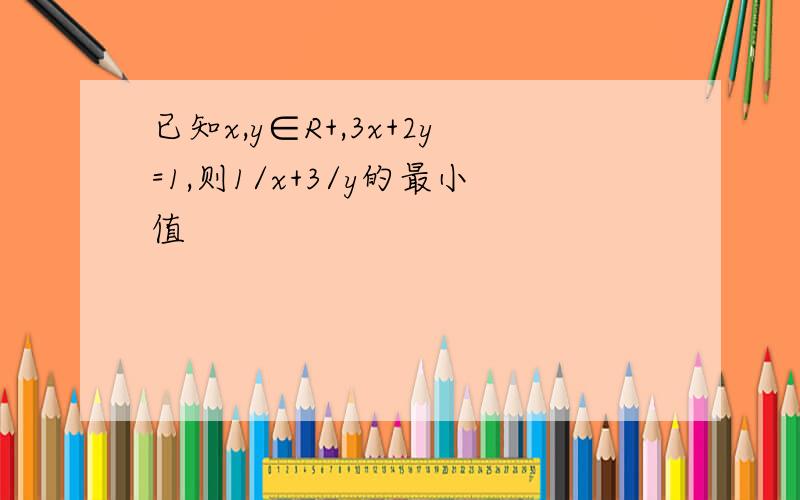 已知x,y∈R+,3x+2y=1,则1/x+3/y的最小值