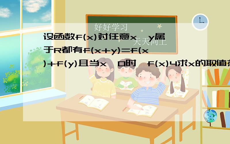 设函数f(x)对任意x,y属于R都有f(x+y)=f(x)+f(y)且当x>0时,f(x)4求x的取值范围