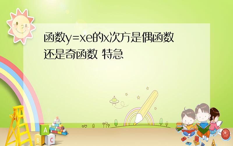 函数y=xe的x次方是偶函数还是奇函数 特急