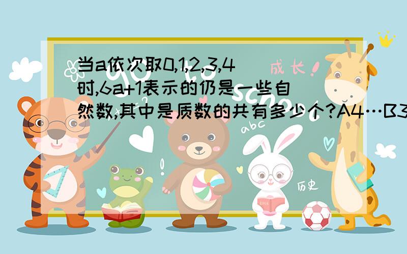 当a依次取0,1,2,3,4时,6a+1表示的仍是一些自然数,其中是质数的共有多少个?A4…B3…C2…D1.这题我有点看不懂啊,