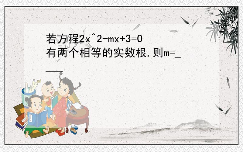 若方程2x^2-mx+3=0有两个相等的实数根,则m=____